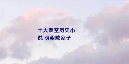 十大架空历史小说 明朝败家子